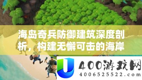 海岛奇兵防御建筑深度剖析，构建无懈可击的海岸防线策略全解