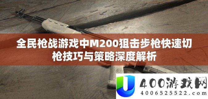 全民枪战游戏中M200狙击步枪快速切枪技巧与策略深度解析