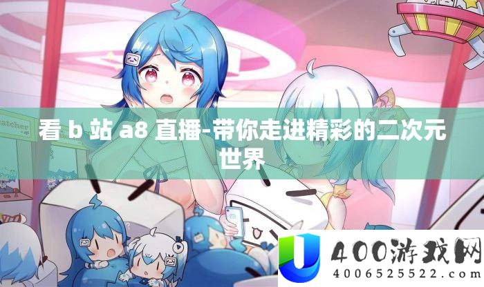 看 b 站 a8 直播-带你走进精彩的二次元世界