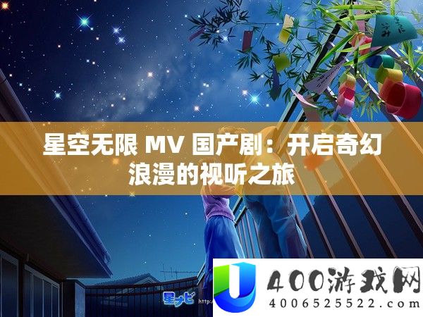 星空无限 MV 国产剧：开启奇幻浪漫的视听之旅