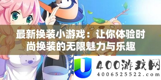 最新换装小游戏：让你体验时尚换装的无限魅力与乐趣