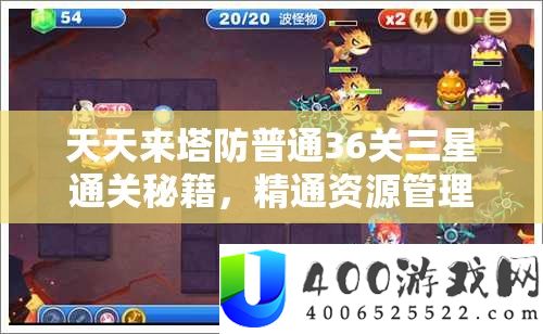 天天来塔防普通36关三星通关秘籍，精通资源管理，策略致胜的艺术