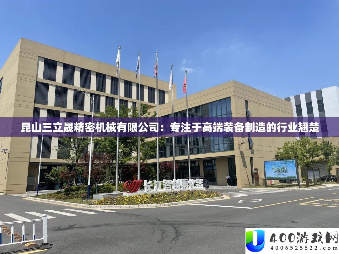 昆山三立晟精密机械有限公司：专注于高端装备制造的行业翘楚