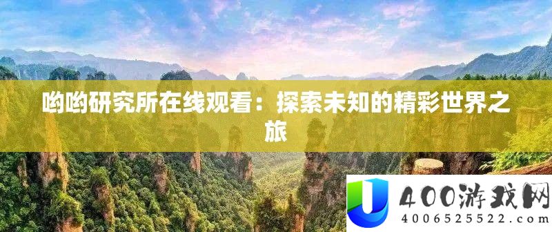 哟哟研究所在线观看：探索未知的精彩世界之旅