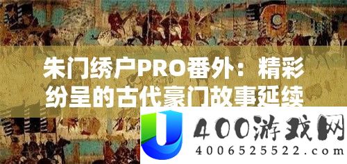朱门绣户PRO番外：精彩纷呈的古代朱门故事连续