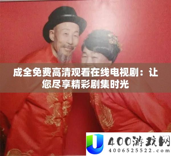 成全免费高清观看在线电视剧：让您尽享精彩剧集时光