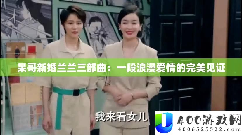 呆哥新婚兰兰三部曲：一段浪漫爱情的完美见证