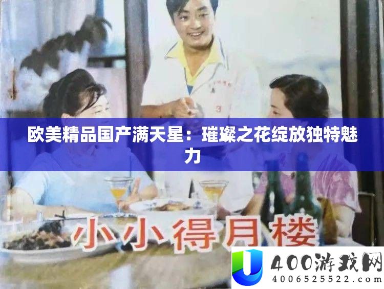 欧美精品国产满天星：璀璨之花绽放独特魅力