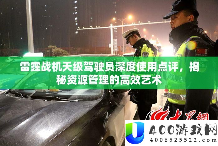 雷霆战机天级驾驶员深度使用点评，揭秘资源管理的高效艺术