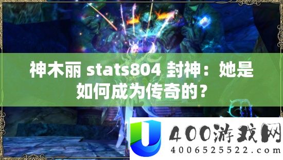 神木丽 stats804 封神：她是如何成为传奇的？