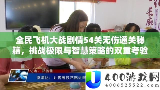 全民飞机大战剧情54关无伤通关秘籍，挑战极限与智慧策略的双重考验