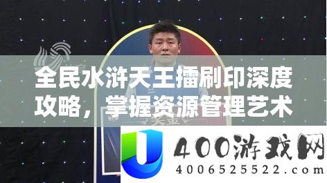 全民水浒天王擂刷印深度攻略，掌握资源管理艺术，高效提升战力