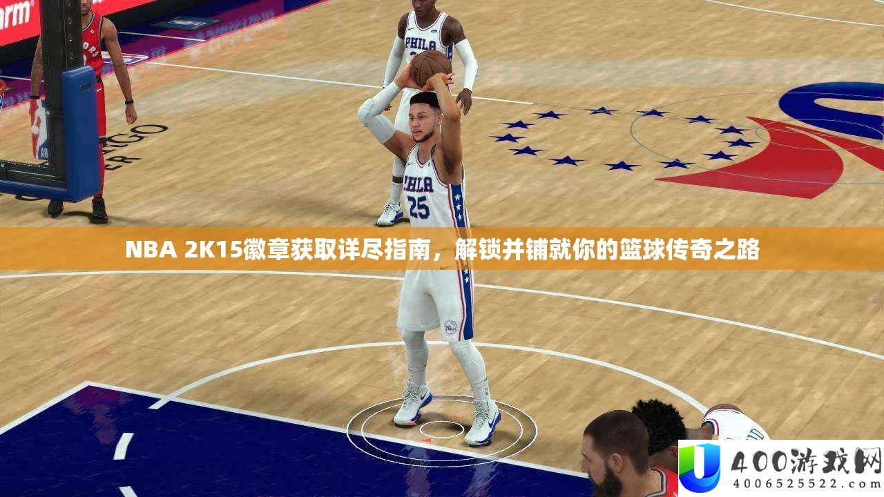 NBA 2K15徽章获取详尽指南，解锁并铺就你的篮球传奇之路