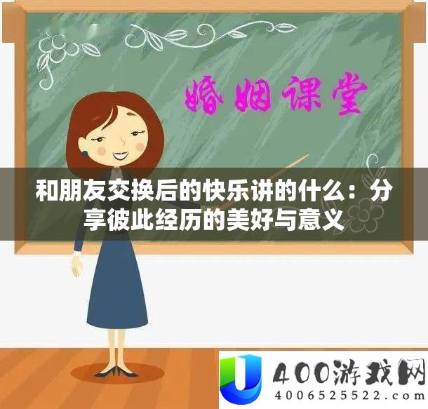 和朋友交换后的快乐讲的什么：分享彼此经历的美好与意义