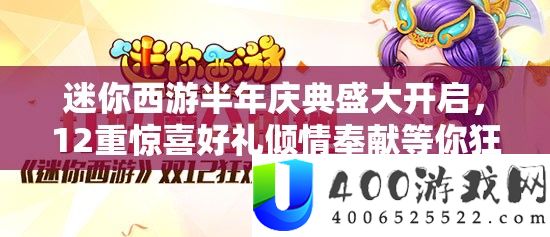 迷你西游半年庆典盛大开启，12重惊喜好礼倾情奉献等你狂欢拿
