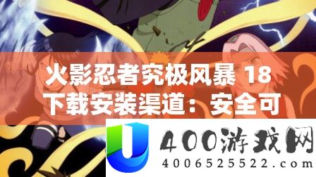 火影忍者究极风暴 18 下载安装渠道：安全可靠的官方资源