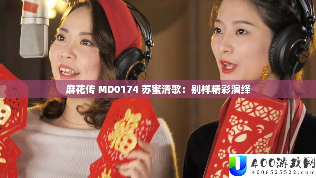 麻花传 MD0174 苏蜜清歌：别样精彩演绎