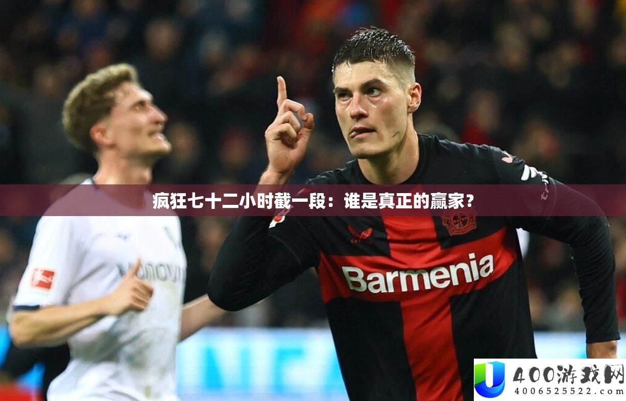 疯狂七十二小时截一段：谁是真正的赢家？