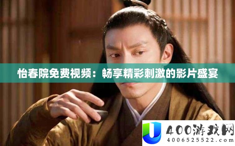 怡春院免费视频：畅享精彩刺激的影片盛宴