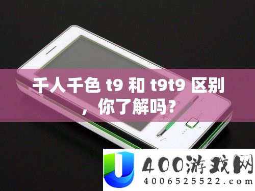 千人千色 t9 和 t9t9 区别，你了解吗？