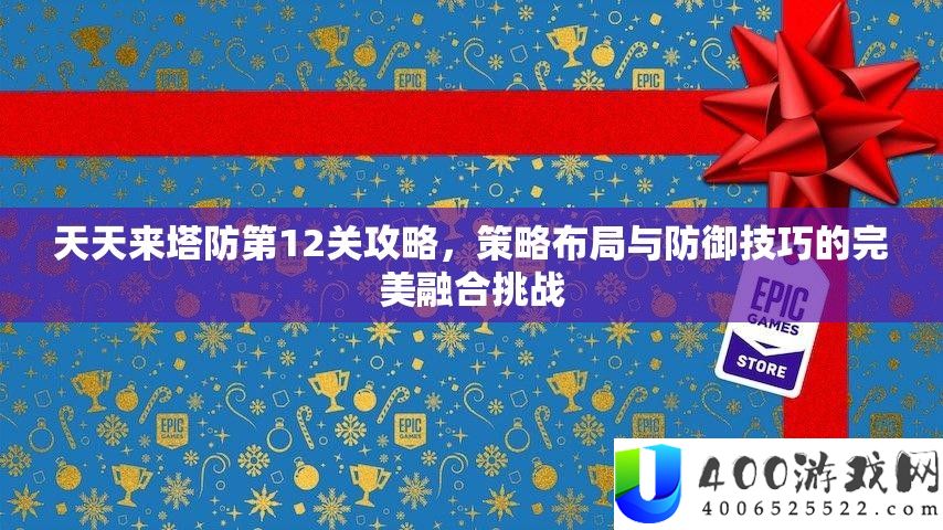 天天来塔防第12关攻略，策略布局与防御技巧的完美融合挑战