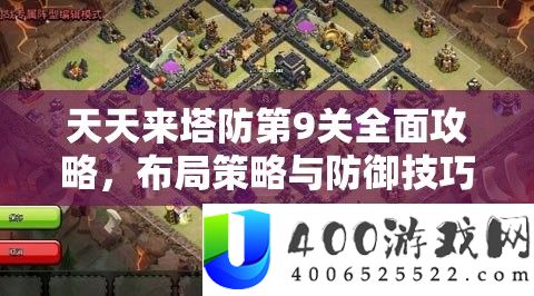 天天来塔防第9关全面攻略，布局策略与防御技巧深度解析