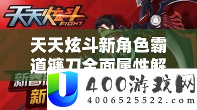 天天炫斗新角色霸道镰刀全面属性解析及其在游戏资源管理策略中的核心作用