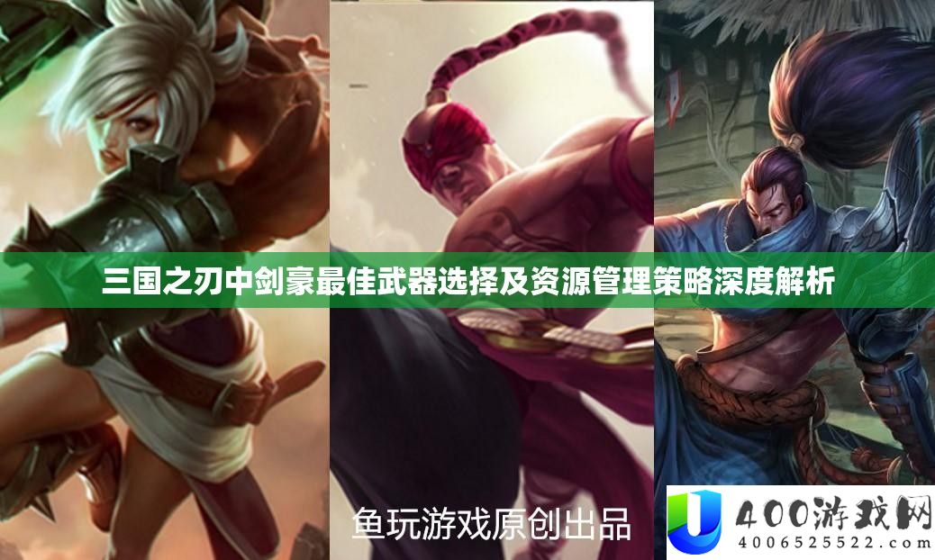 三国之刃中剑豪最佳武器选择及资源管理策略深度解析