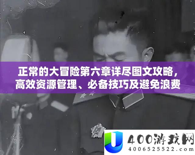 正常的大冒险第六章详尽图文攻略，高效资源管理、必备技巧及避免浪费以最大化游戏价值