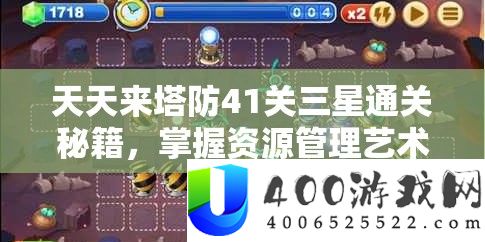 天天来塔防41关三星通关秘籍，掌握资源管理艺术，轻松突破难关
