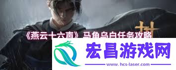 燕云十六声马角乌白怎样做攻略-燕云十六声马角乌白必做的攻略攻略