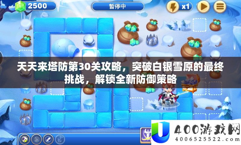 天天来塔防第30关攻略，突破白银雪原的最终挑战，解锁全新防御策略