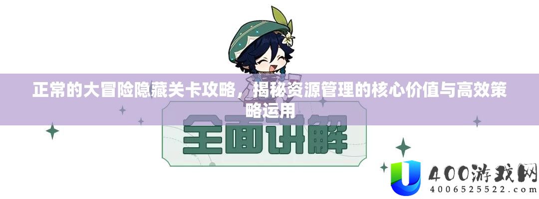 正常的大冒险隐藏关卡攻略，揭秘资源管理的核心价值与高效策略运用