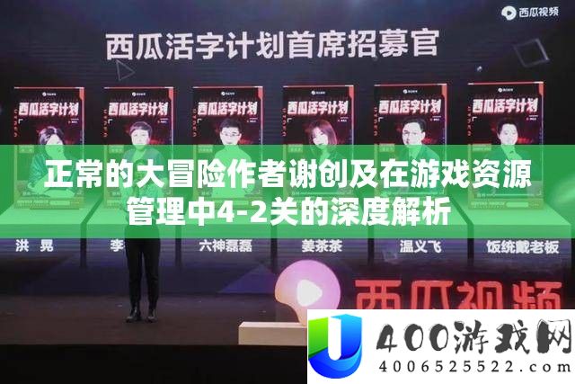 正常的大冒险作者谢创及在游戏资源管理中4-2关的深度解析