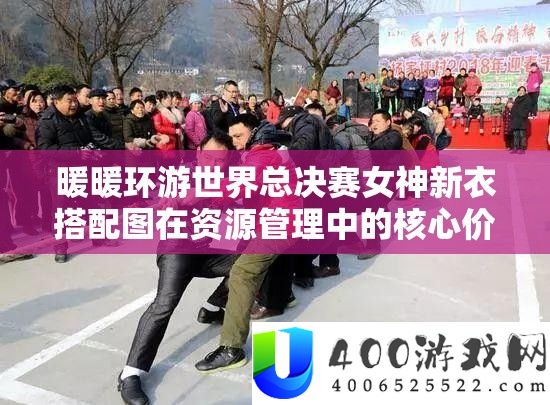 暖暖环游世界总决赛女神新衣搭配图在资源管理中的核心价值与高效整合利用策略