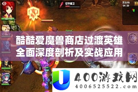 酷热爱魔兽商铺过渡英雄周全深度分析及实战应用技巧攻略