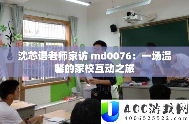 沈芯语老师家访 md0076：一场温馨的家校互动之旅
