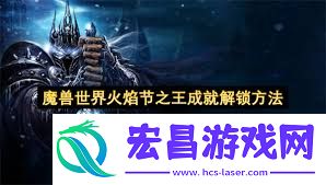 魔兽世界2025火焰节之王成绩怎样做-魔兽世界2025火焰节之王成绩的完成攻略