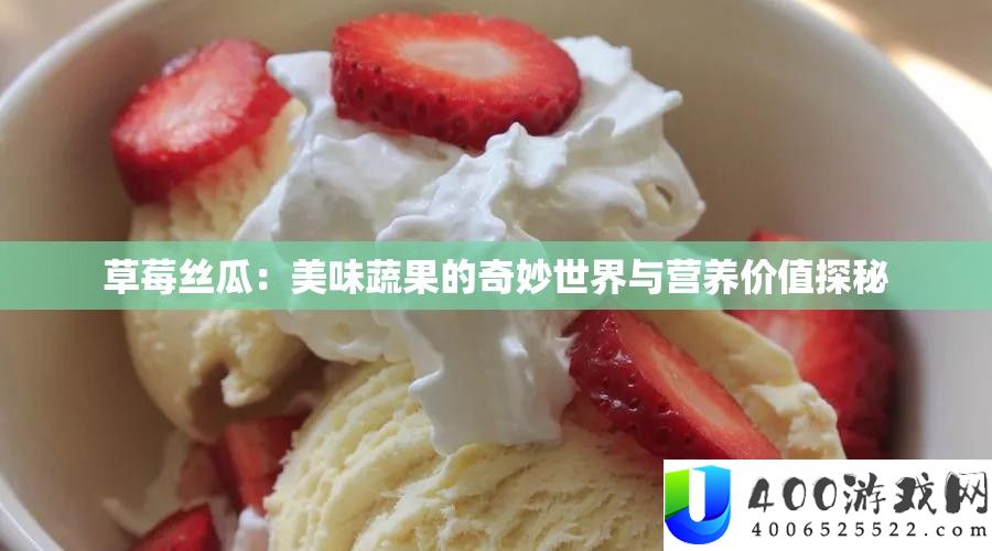 草莓丝瓜：美味蔬果的奇妙世界与营养价值探秘