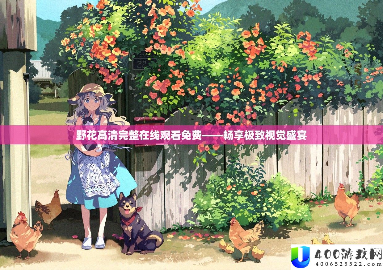 野花高清完整在线观看免费——畅享极致视觉盛宴