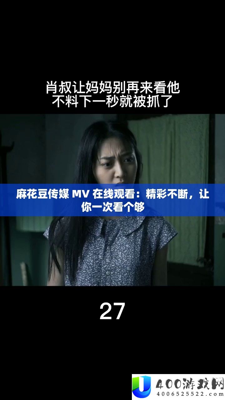 麻花豆传媒 MV 在线观看：精彩不断，让你一次看个够