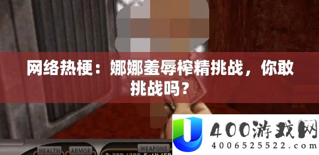 网络热梗：娜娜羞辱榨精挑战，你敢挑战吗？