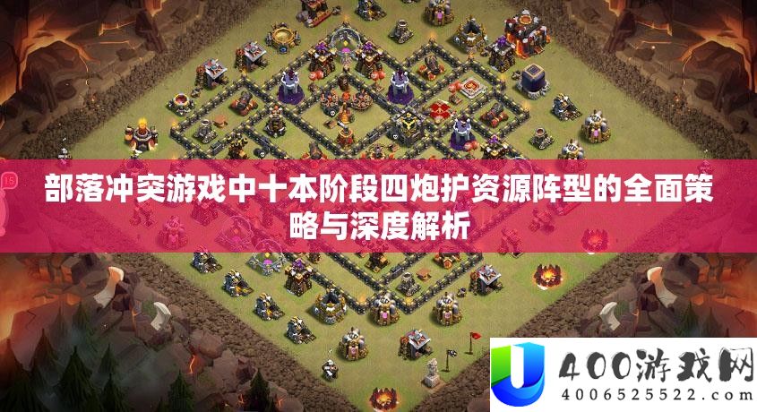 部落冲突游戏中十本阶段四炮护资源阵型的全面策略与深度解析