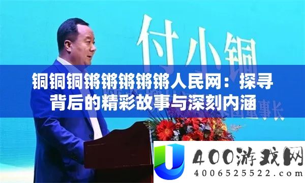 铜铜铜锵锵锵锵锵人民网：探寻背后的精彩故事与深刻内涵