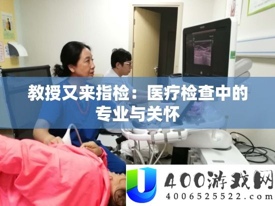 教授又来指检：医疗检查中的专业与关怀