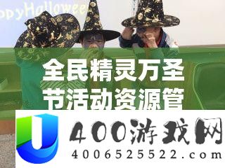 全民精灵万圣节活动资源管理与高效利用策略全面解析