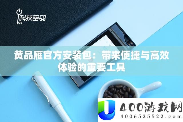 黄品雁官方安装包：带来便捷与高效体验的重要工具
