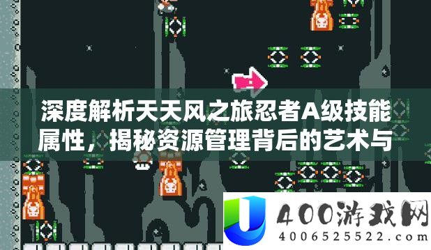 深度解析天天风之旅忍者A级技能属性，揭秘资源管理背后的艺术与策略