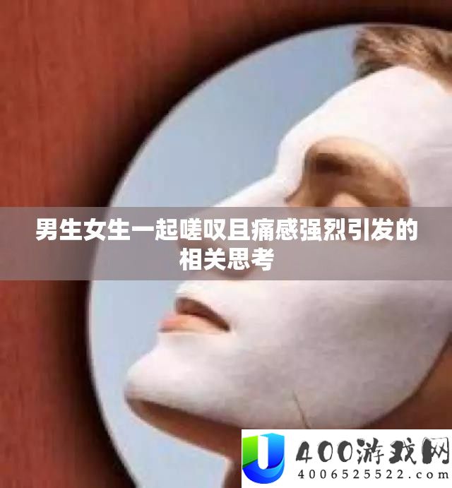 男生女生一起嗟叹且痛感强烈引发的相关思考