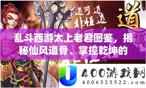 乱斗西游太上老君图鉴，揭秘仙风道骨、掌控乾坤的至高神祇风度